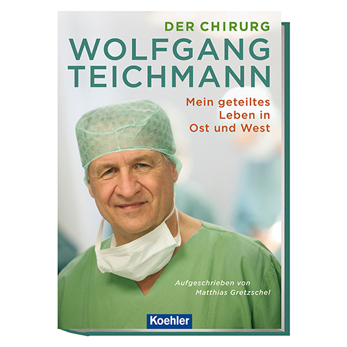 Matthias Gretzschel Der Chirurg Wolfgang Teichmann Mein geteiltes Leben in Ost und West Koehler Cover